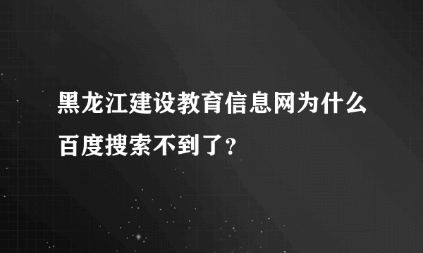 黑龙江建设教育信息网为什么百度搜索不到了？