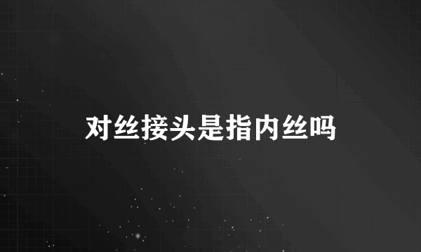 对丝接头是指内丝吗