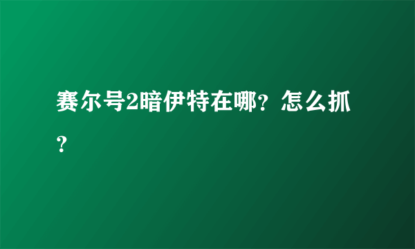 赛尔号2暗伊特在哪？怎么抓？