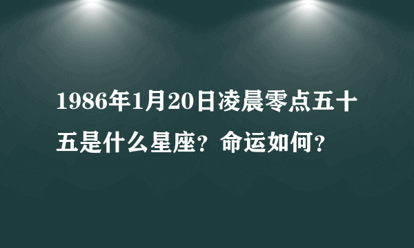 1986年1月20日凌晨零点五十五是什么星座？命运如何？