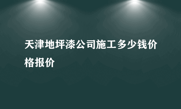 天津地坪漆公司施工多少钱价格报价