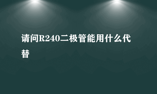 请问R240二极管能用什么代替