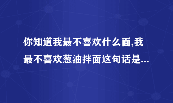 你知道我最不喜欢什么面,我最不喜欢葱油拌面这句话是什么意思？