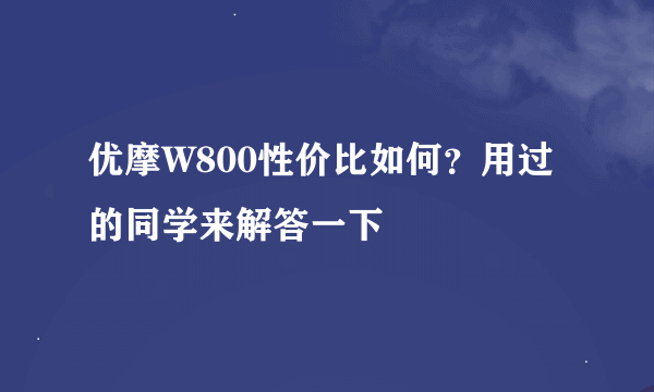 优摩W800性价比如何？用过的同学来解答一下