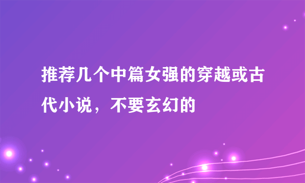 推荐几个中篇女强的穿越或古代小说，不要玄幻的