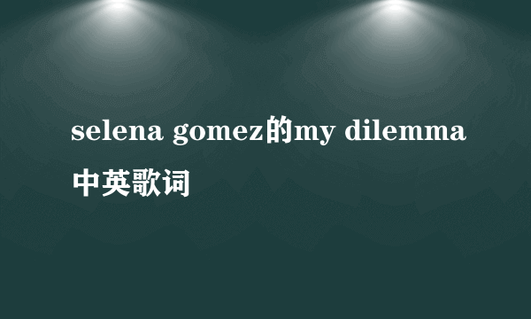 selena gomez的my dilemma中英歌词