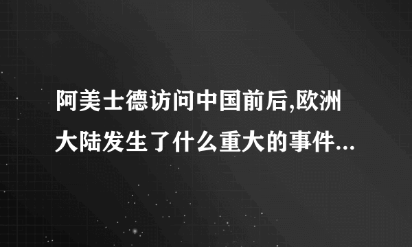 阿美士德访问中国前后,欧洲大陆发生了什么重大的事件？ “阿美士德讲了自己在中国的经历”，他在中国有什么