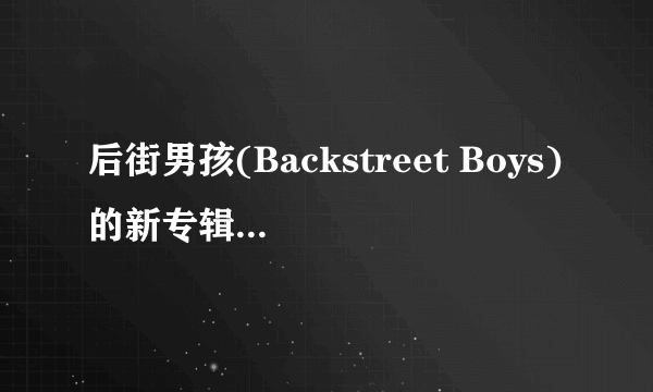 后街男孩(Backstreet Boys)的新专辑的名字叫什么