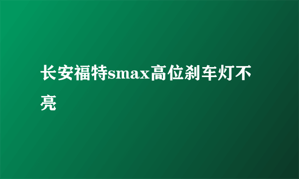 长安福特smax高位刹车灯不亮