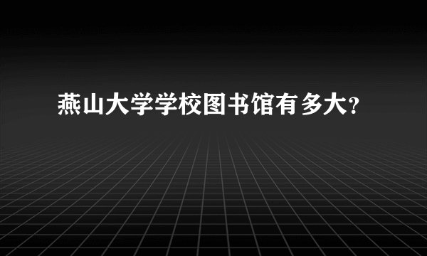 燕山大学学校图书馆有多大？