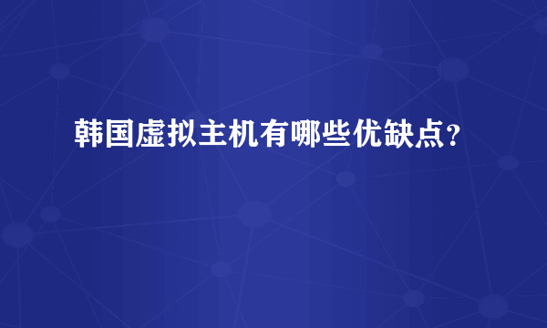 韩国虚拟主机有哪些优缺点？