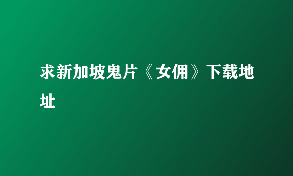 求新加坡鬼片《女佣》下载地址