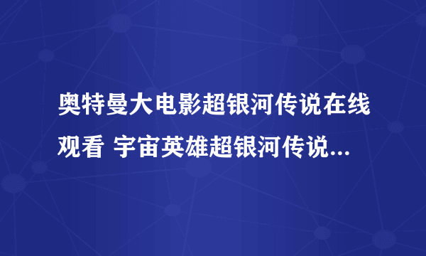 奥特曼大电影超银河传说在线观看 宇宙英雄超银河传说全集国语中文版 2011超银河传说电影完整版下载