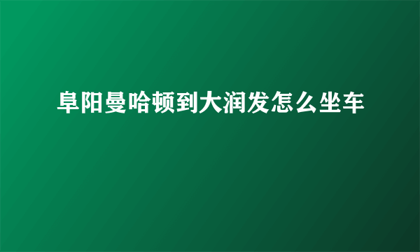 阜阳曼哈顿到大润发怎么坐车