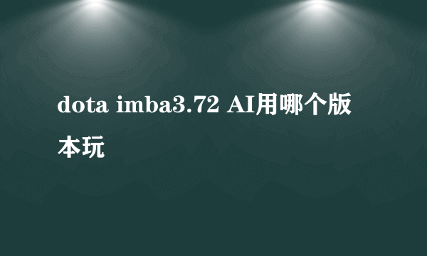 dota imba3.72 AI用哪个版本玩