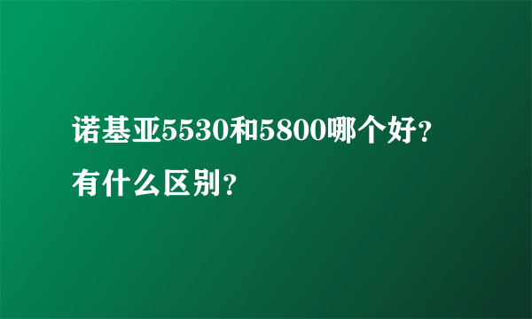 诺基亚5530和5800哪个好？有什么区别？