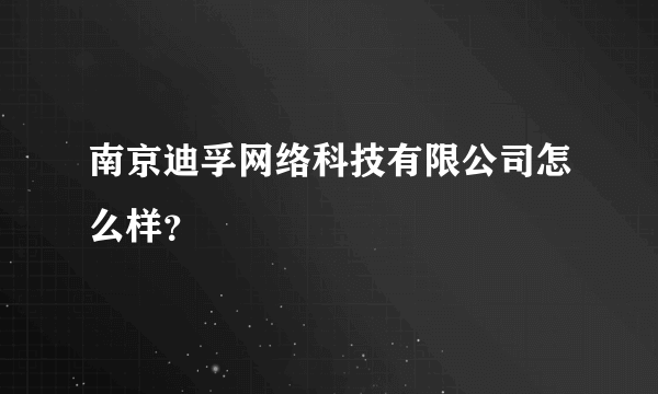 南京迪孚网络科技有限公司怎么样？