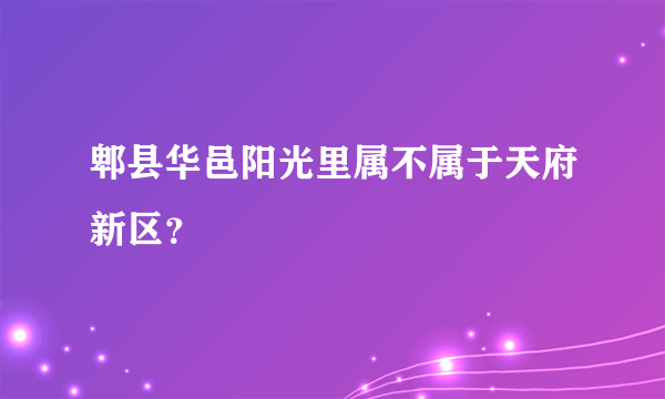 郫县华邑阳光里属不属于天府新区？