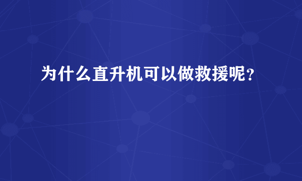 为什么直升机可以做救援呢？