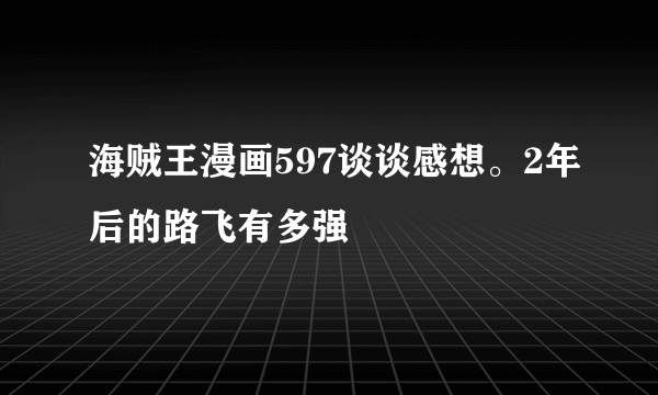 海贼王漫画597谈谈感想。2年后的路飞有多强