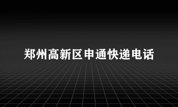 郑州高新区申通快递电话