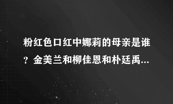 粉红色口红中娜莉的母亲是谁？金美兰和柳佳恩和朴廷禹之间都是什么关系？粉红色口红大结局是什么