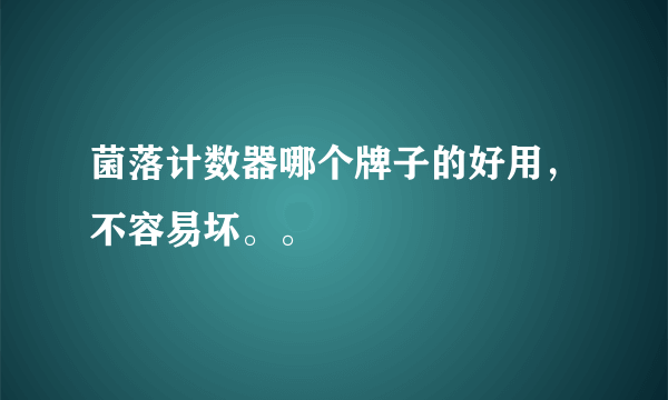 菌落计数器哪个牌子的好用，不容易坏。。