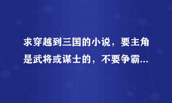 求穿越到三国的小说，要主角是武将或谋士的，不要争霸或君主这类的，要已经完本的，最好有附件或链接