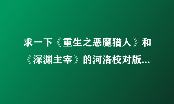 求一下《重生之恶魔猎人》和《深渊主宰》的河洛校对版本。。。