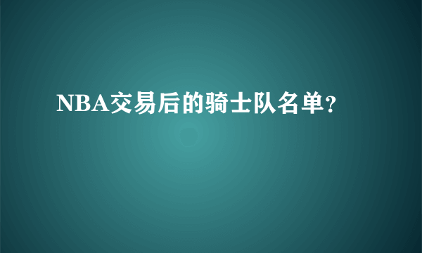 NBA交易后的骑士队名单？