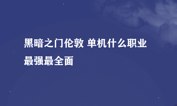 黑暗之门伦敦 单机什么职业最强最全面