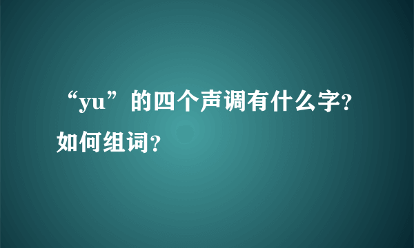 “yu”的四个声调有什么字？如何组词？