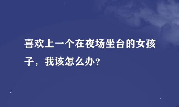 喜欢上一个在夜场坐台的女孩子，我该怎么办？