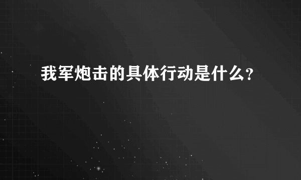 我军炮击的具体行动是什么？