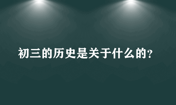 初三的历史是关于什么的？