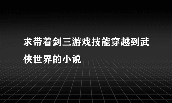 求带着剑三游戏技能穿越到武侠世界的小说