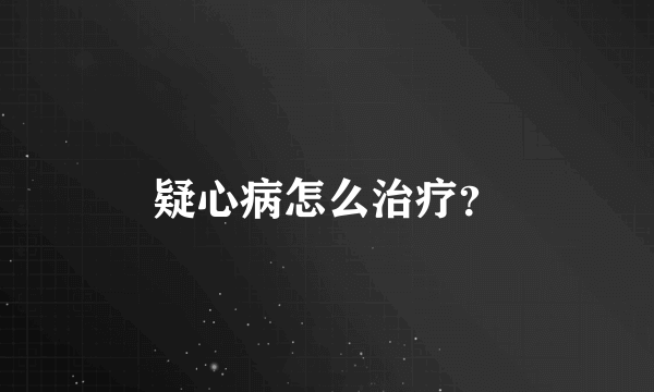 疑心病怎么治疗？