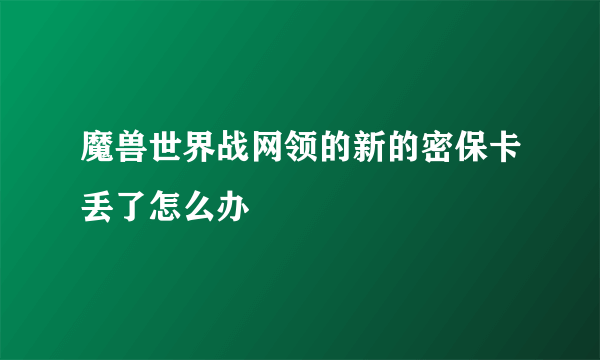 魔兽世界战网领的新的密保卡丢了怎么办