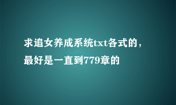 求追女养成系统txt各式的，最好是一直到779章的