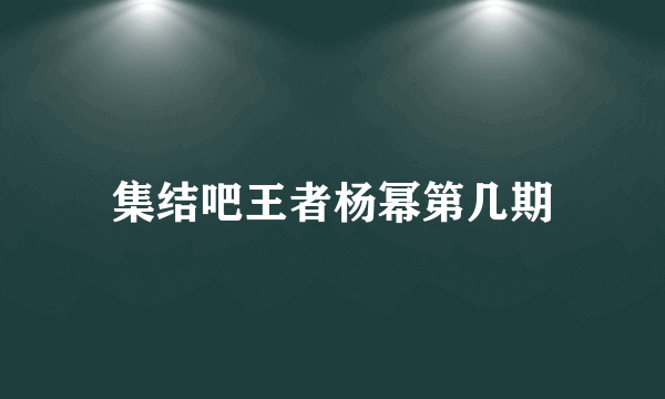 集结吧王者杨幂第几期