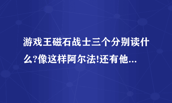 游戏王磁石战士三个分别读什么?像这样阿尔法!还有他们三个合体是什么？厉害么？