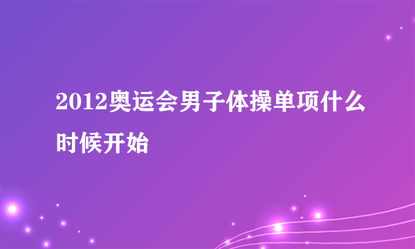 2012奥运会男子体操单项什么时候开始