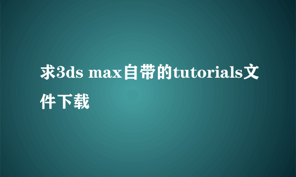 求3ds max自带的tutorials文件下载