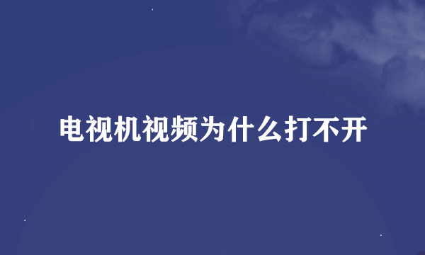 电视机视频为什么打不开