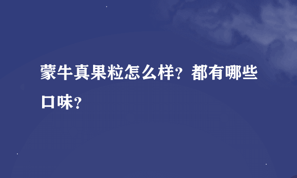 蒙牛真果粒怎么样？都有哪些口味？