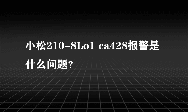 小松210-8Lo1 ca428报警是什么问题？