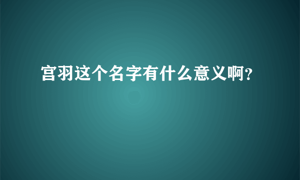 宫羽这个名字有什么意义啊？