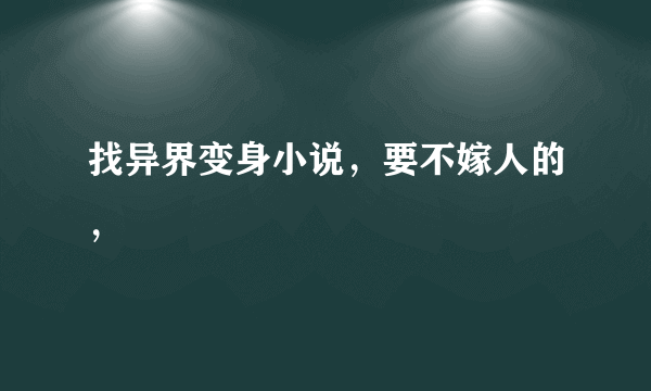 找异界变身小说，要不嫁人的，