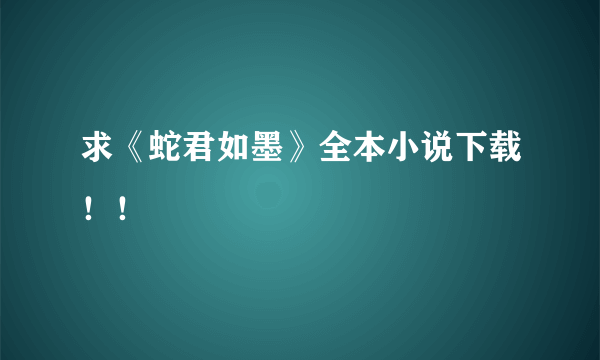 求《蛇君如墨》全本小说下载！！