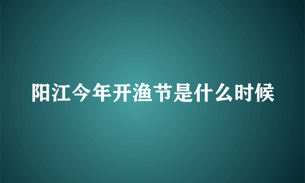 阳江今年开渔节是什么时候